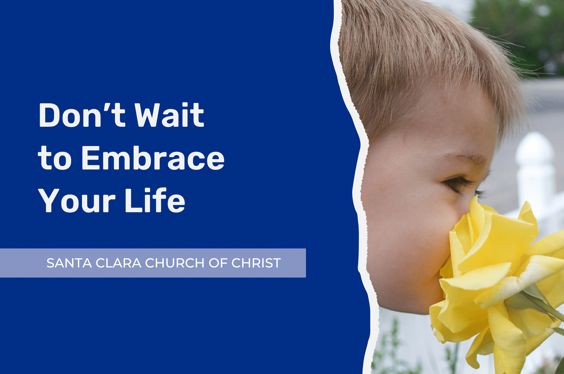 Don't Wait to Embrace Your Life | Santa Clara Church of Christ